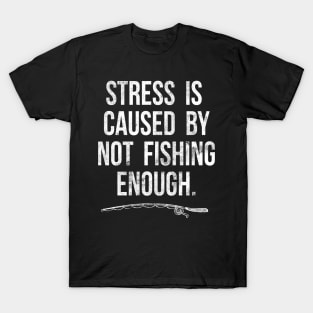 Stress Is Caused By Not Fishing Enough Funny Fisherman Gift T-Shirt